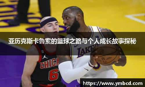 亚历克斯卡鲁索的篮球之路与个人成长故事探秘