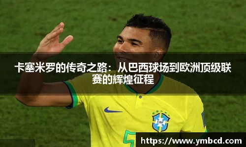 卡塞米罗的传奇之路：从巴西球场到欧洲顶级联赛的辉煌征程