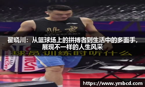 翟晓川：从篮球场上的拼搏者到生活中的多面手，展现不一样的人生风采