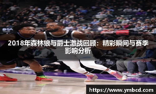 2018年森林狼与爵士激战回顾：精彩瞬间与赛季影响分析