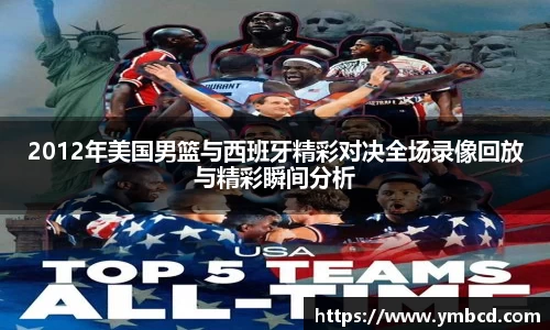 2012年美国男篮与西班牙精彩对决全场录像回放与精彩瞬间分析