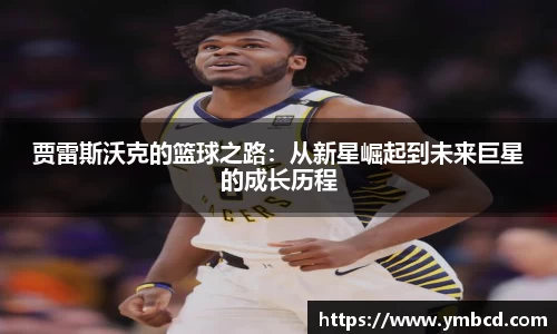 贾雷斯沃克的篮球之路：从新星崛起到未来巨星的成长历程