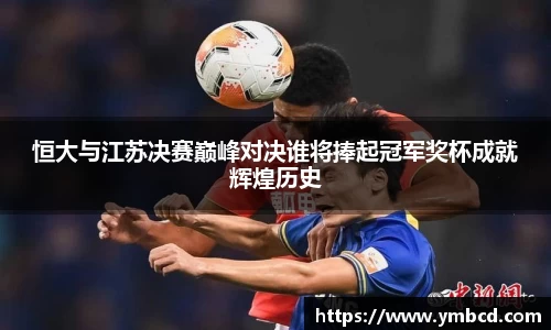 恒大与江苏决赛巅峰对决谁将捧起冠军奖杯成就辉煌历史